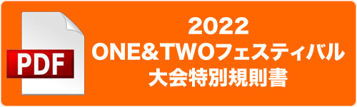 2022 ONE&TWOフェスティバル 大会特別規則書